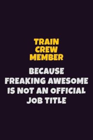 Cover of Train Crew Member, Because Freaking Awesome Is Not An Official Job Title