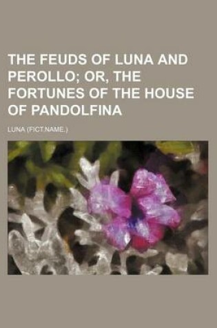 Cover of The Feuds of Luna and Perollo; Or, the Fortunes of the House of Pandolfina