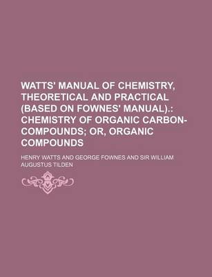 Book cover for Watts' Manual of Chemistry, Theoretical and Practical (Based on Fownes' Manual); Chemistry of Organic Carbon-Compounds Or, Organic Compounds