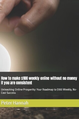 Cover of How to make $100 weekly online without no money if you are consistent