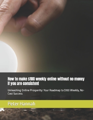 Book cover for How to make $100 weekly online without no money if you are consistent