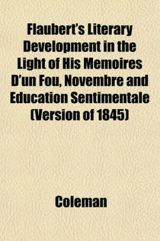 Cover of Flaubert's Literary Development in the Light of His Memoires D'Un Fou, Novembre and Education Sentimentale (Version of 1845)