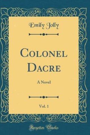 Cover of Colonel Dacre, Vol. 1: A Novel (Classic Reprint)