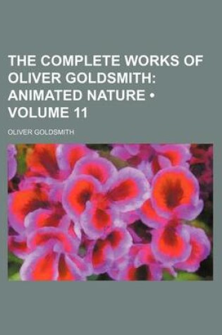 Cover of The Complete Works of Oliver Goldsmith (Volume 11); Animated Nature