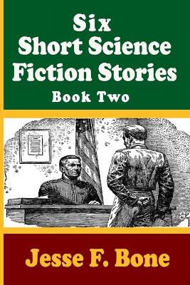 Book cover for Six Short Science Fiction Stories by Jesse F. Bone - Book Two