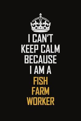 Book cover for I Can't Keep Calm Because I Am A Fish Farm Worker