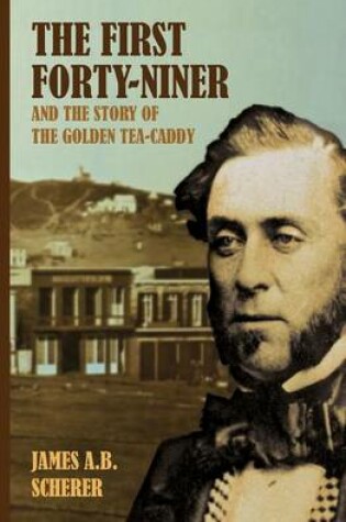 Cover of The First Forty-Niner and the Story of the Golden Tea-Caddy