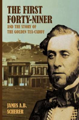 Book cover for The First Forty-Niner and the Story of the Golden Tea-Caddy