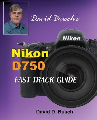 Book cover for David Busch's Nikon D750 Fast Track Guide