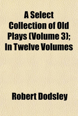 Book cover for A Select Collection of Old Plays (Volume 3); In Twelve Volumes
