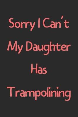 Book cover for Sorry I Can't My Daughter Has Trampolining