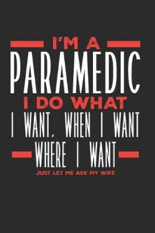 Cover of I'm a Paramedic I Do What I Want, When I Want, Where I Want. Just Let Me Ask My Wife