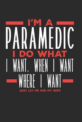 Book cover for I'm a Paramedic I Do What I Want, When I Want, Where I Want. Just Let Me Ask My Wife