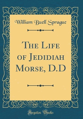 Book cover for The Life of Jedidiah Morse, D.D (Classic Reprint)