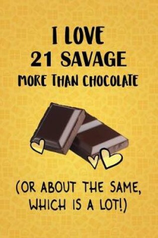 Cover of I Love 21 Savage More Than Chocolate (Or About The Same, Which Is A Lot!)