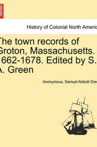 Cover of The Town Records of Groton, Massachusetts. 1662-1678. Edited by S. A. Green