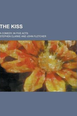 Cover of The Kiss; A Comedy, in Five Acts