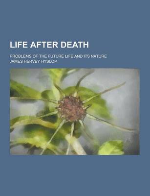 Book cover for Life After Death; Problems of the Future Life and Its Nature