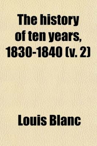 Cover of The History of Ten Years, 1830-1840 (Volume 2); Or, France Under Louis Philippe