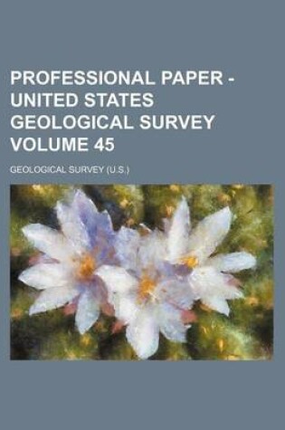 Cover of Professional Paper - United States Geological Survey Volume 45