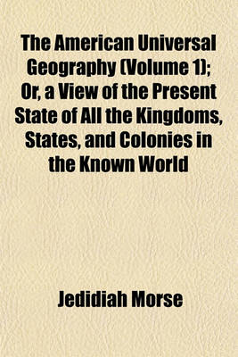 Book cover for The American Universal Geography (Volume 1); Or, a View of the Present State of All the Kingdoms, States, and Colonies in the Known World