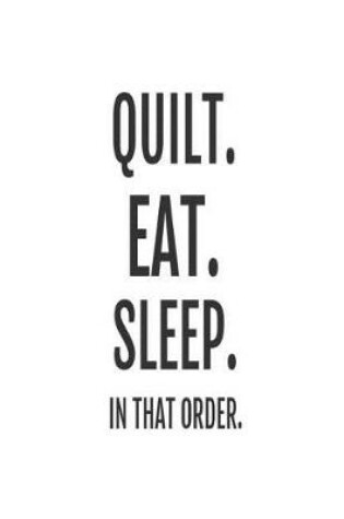 Cover of Quilt. Eat. Sleep. In That Order.