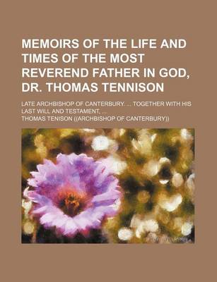 Book cover for Memoirs of the Life and Times of the Most Reverend Father in God, Dr. Thomas Tennison; Late Archbishop of Canterbury. Together with His Last Will and