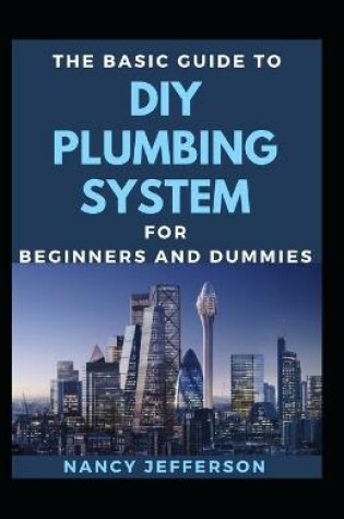 Cover of The Basic Guide To DIY Plumbing System For Beginners And Dummies