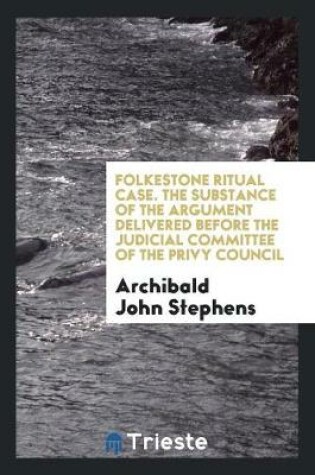 Cover of Folkestone Ritual Case. the Substance of the Argument Delivered Before the Judicial Committee of the Privy Council