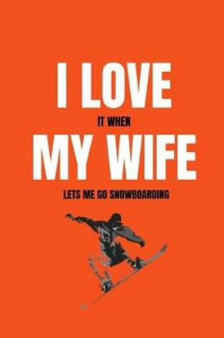 Cover of I love it when my wife lets me go snowboarding