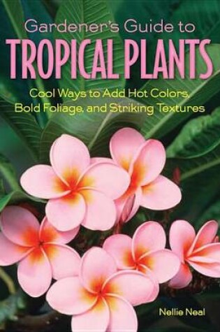 Cover of Gardener's Guide to Tropical Plants: Cool Ways to Add Hot Colors, Bold Foliage, and Striking Textures