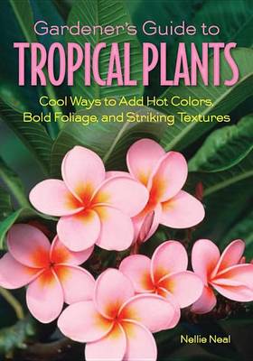 Cover of Gardener's Guide to Tropical Plants: Cool Ways to Add Hot Colors, Bold Foliage, and Striking Textures