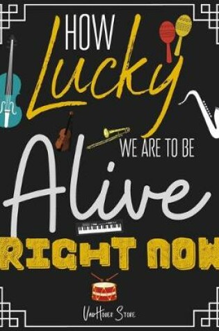 Cover of How lucky we are to be Alive Right Now