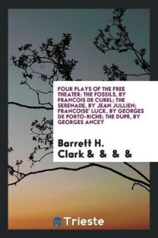 Cover of Four Plays of the Free Theater; The Fossils, by Francois de Curel; The Serenade, by Jean Jullien; Francoise' Luck, by Georges de Porto-Riche; The Dupe, by Georges Ancey;