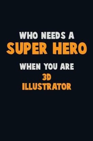 Cover of Who Need A SUPER HERO, When You Are 3D illustrator