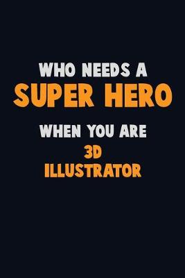 Book cover for Who Need A SUPER HERO, When You Are 3D illustrator