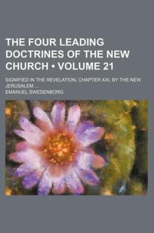 Cover of The Four Leading Doctrines of the New Church (Volume 21); Signified in the Revelation, Chapter XXI, by the New Jerusalem