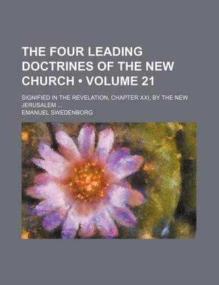 Book cover for The Four Leading Doctrines of the New Church (Volume 21); Signified in the Revelation, Chapter XXI, by the New Jerusalem