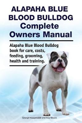 Book cover for Alapaha Blue Blood Bulldog Complete Owners Manual. Alapaha Blue Blood Bulldog Book for Care, Costs, Feeding, Grooming, Health and Training.