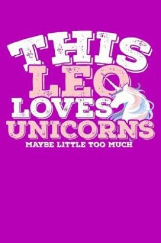 Cover of This Leo Loves Unicorns Maybe Little Too Much Notebook