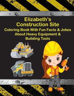 Cover of Elizabeth's Construction Site Coloring Book With Fun Facts & Jokes About Heavy Equipment & Building Tools