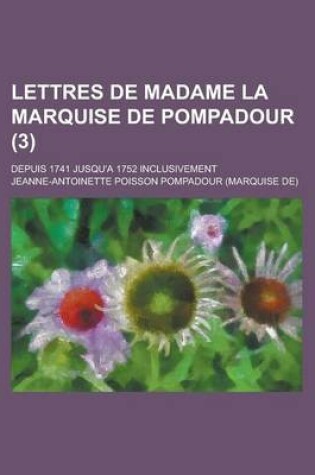 Cover of Lettres de Madame La Marquise de Pompadour; Depuis 1741 Jusqu'a 1752 Inclusivement (3 )