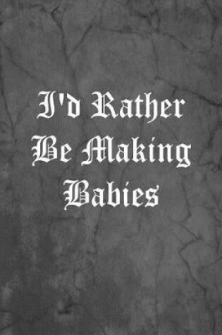 Cover of I'd Rather Be Making Babies