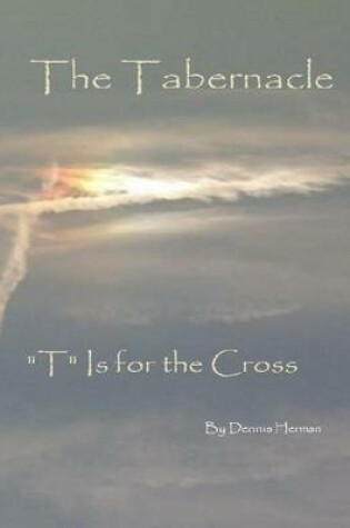 Cover of The Tabernacle: "T" Is for the Cross