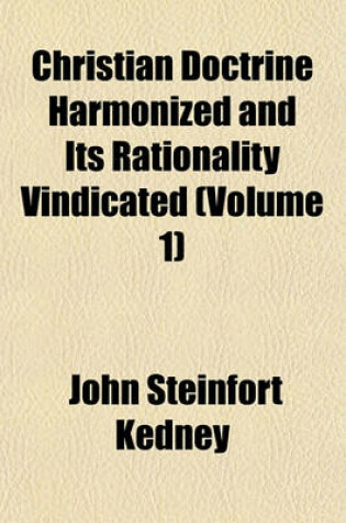 Cover of Christian Doctrine Harmonized and Its Rationality Vindicated Volume 1