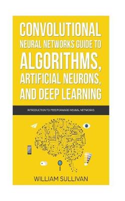 Cover of Convolutional Neural Networks Guide to Algorithms, Artificial Neurons and Deep Learning