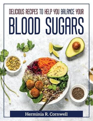 Book cover for Delicious Recipes to Help You Balance Your Blood Sugars