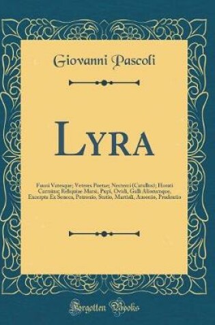 Cover of Lyra: Fauni Vatesque; Veteres Poetae; Necterci (Catullus); Horati Carmina; Reliquiae Marsi, Pupi, Ovidi, Galli Aliorumque, Excerpta Ex Seneca, Petronio, Statio, Martiali, Ausonio, Prudentio (Classic Reprint)