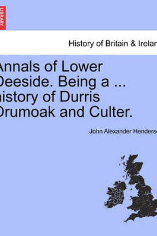 Cover of Annals of Lower Deeside. Being a ... History of Durris Drumoak and Culter.