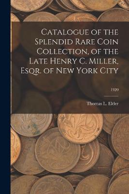 Book cover for Catalogue of the Splendid Rare Coin Collection, of the Late Henry C. Miller, Esqr. of New York City; 1920